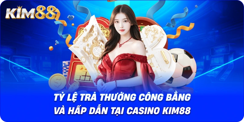 Tỷ lệ trả thưởng công bằng và hấp dẫn tại Casino Kim88.